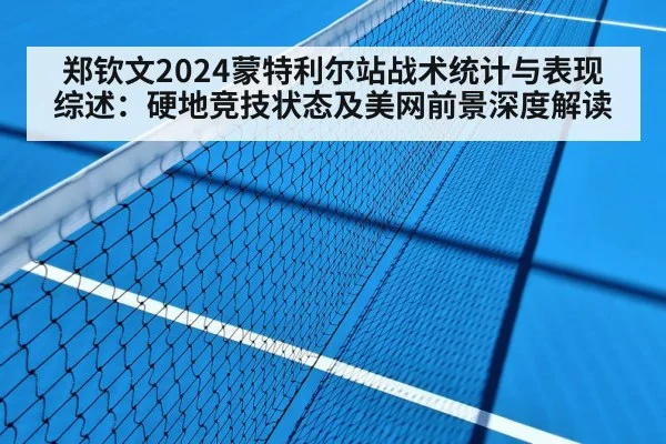郑钦文2024蒙特利尔站战术统计与表现综述：硬地竞技状态及美网前景深度解读