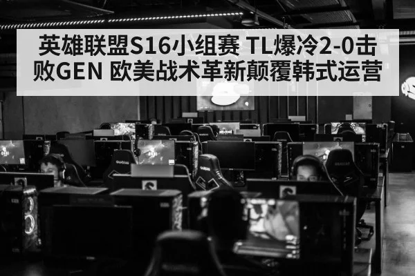 英雄联盟S16小组赛 TL爆冷2-0击败GEN 欧美战术革新颠覆韩式运营