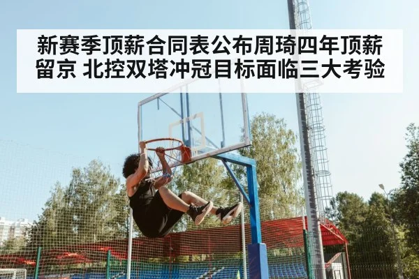 新赛季顶薪合同表公布周琦四年顶薪留京 北控双塔冲冠目标面临三大考验